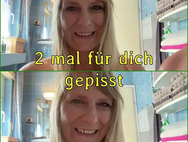 2 mal für dich gepisst