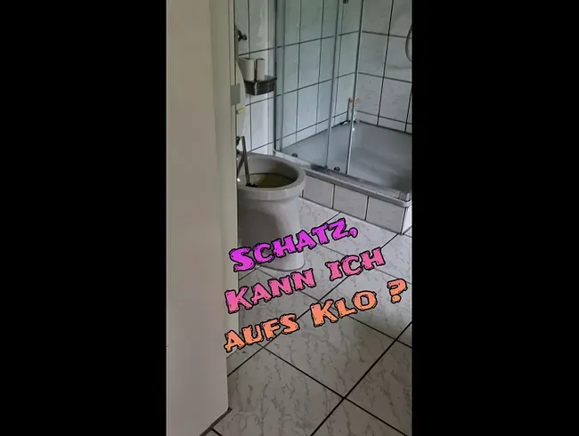 Schatz ich muss mal aufs Klo