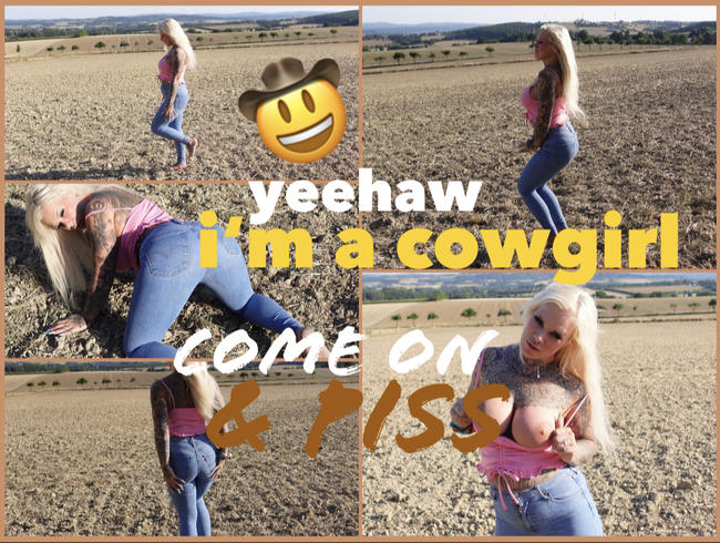 I'm a cowgirl I come on & piss I yeehaw!